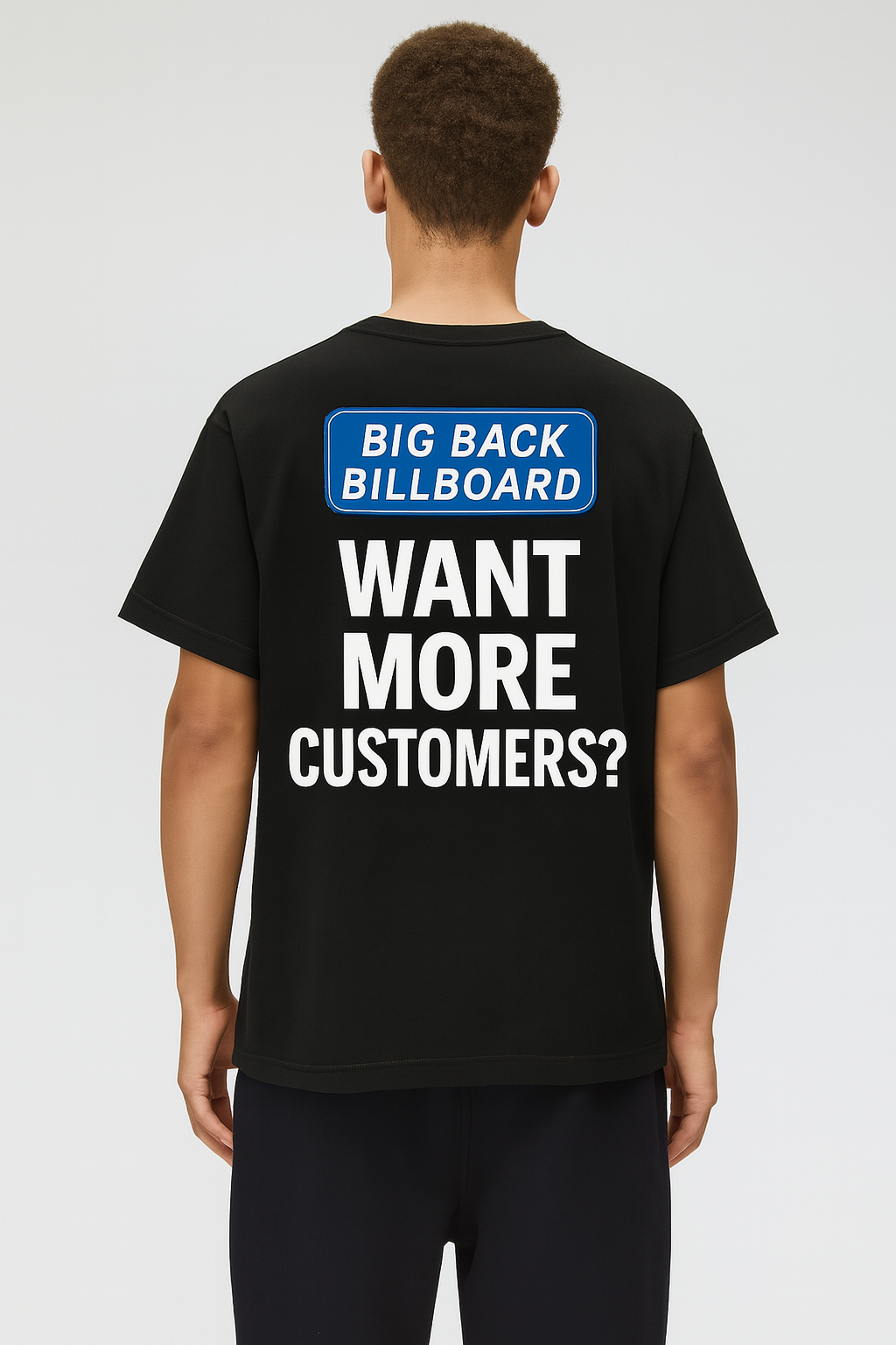 WANT MORE CUSTOMERS? - BIG BACK BILLBOARD TEE