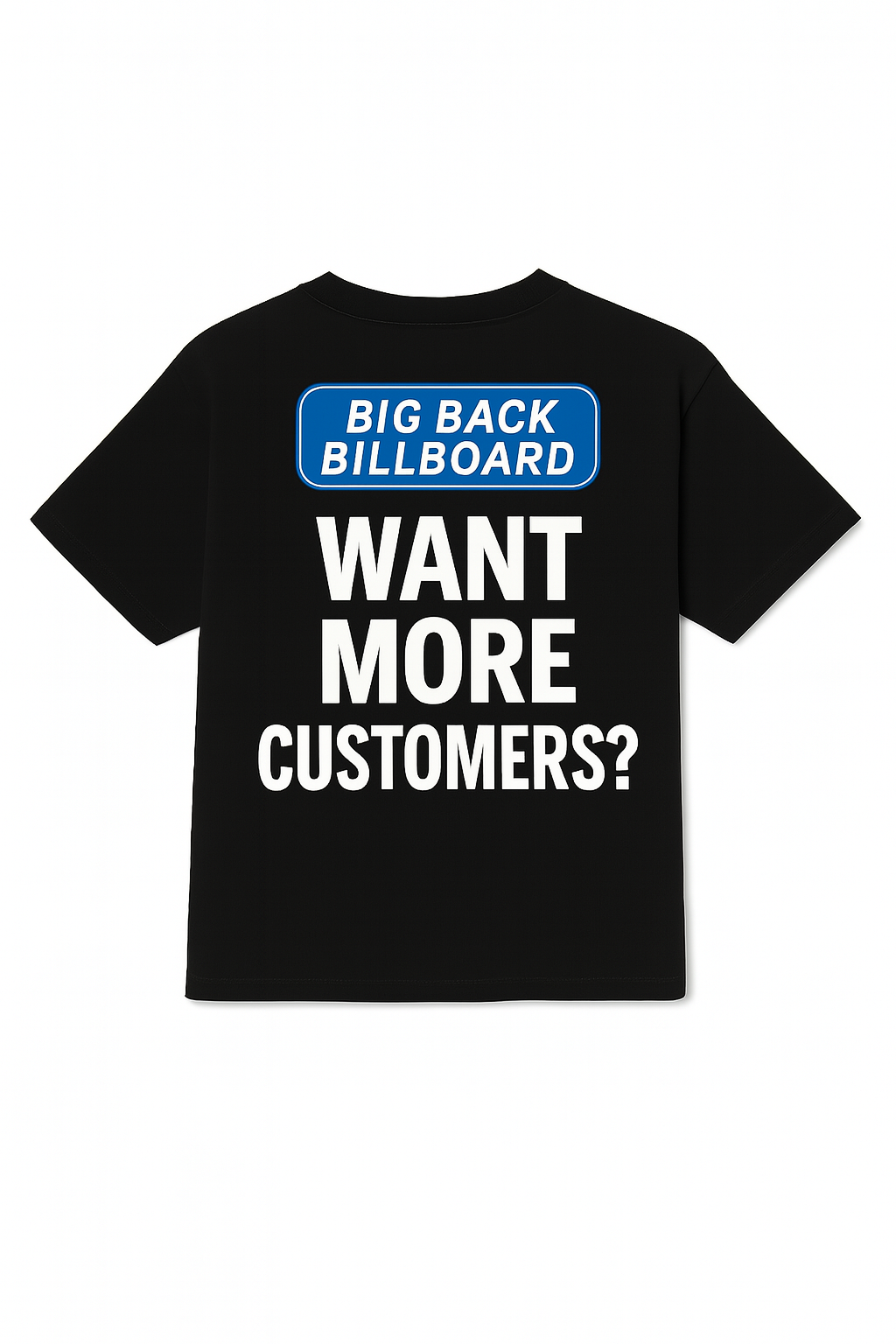 WANT MORE CUSTOMERS? - BIG BACK BILLBOARD TEE